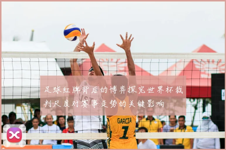 足球红牌背后的博弈探究世界杯裁判尺度对赛事走势的关键影响