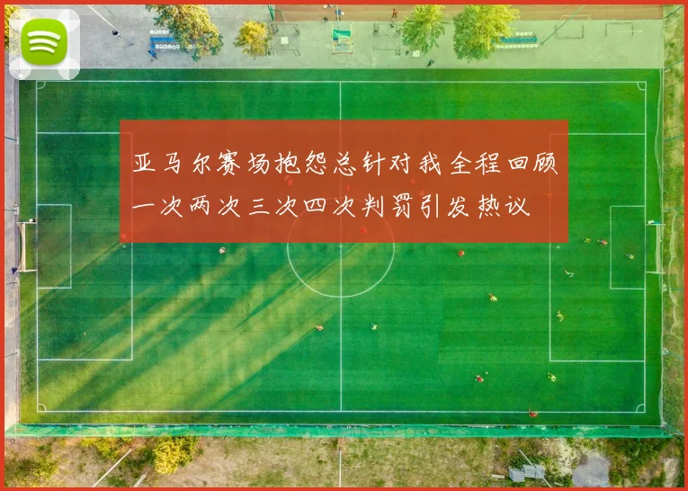 亚马尔赛场抱怨总针对我全程回顾一次两次三次四次判罚引发热议
