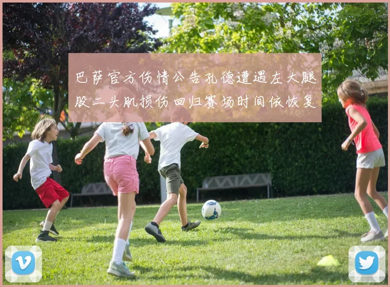 巴萨官方伤情公告孔德遭遇左大腿股二头肌损伤回归赛场时间依恢复而定