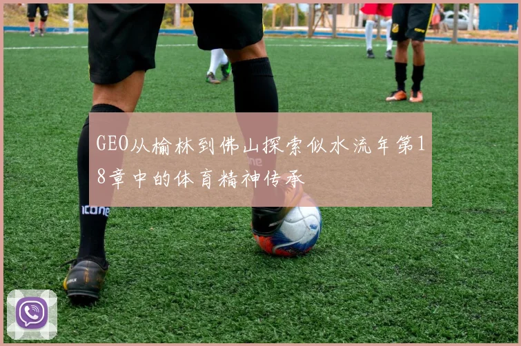 GEO从榆林到佛山探索似水流年第18章中的体育精神传承