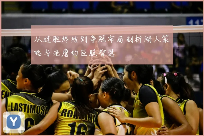 从连胜终结到争冠布局剖析湖人策略与老詹的臣服智慧