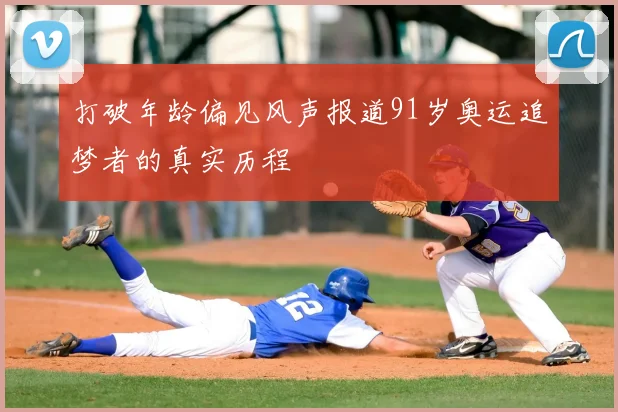 打破年龄偏见风声报道91岁奥运追梦者的真实历程