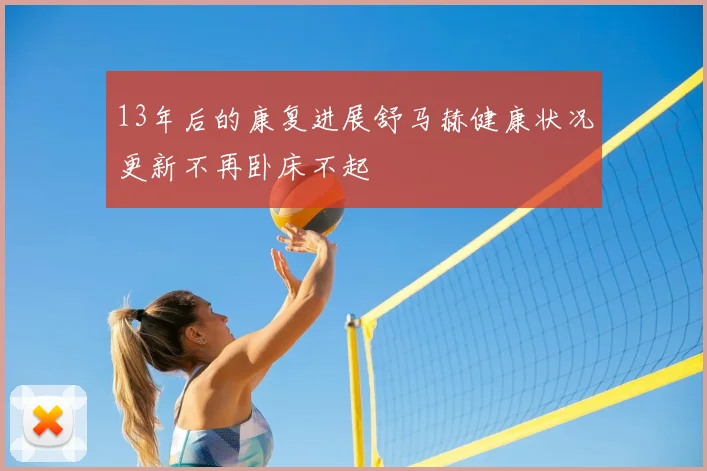 13年后的康复进展舒马赫健康状况更新不再卧床不起