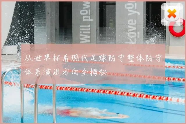 从世界杯看现代足球防守整体防守体系演进方向全揭秘