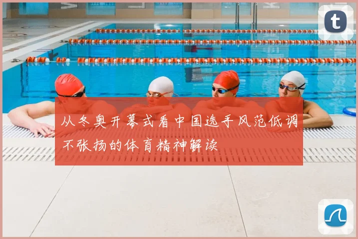 从冬奥开幕式看中国选手风范低调不张扬的体育精神解读